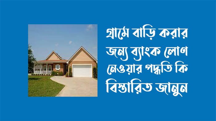 গ্রামে বাড়ি করার জন্য ব্যাংক লোন গ্রামে বাড়ি করার জন্য ব্যাংক লোন
