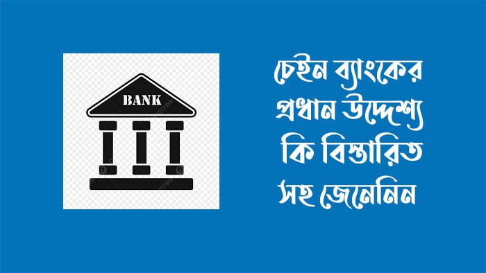 চেইন ব্যাংকের মুখ্য উদ্দেশ্য কি চেইন ব্যাংকের মুখ্য উদ্দেশ্য কি