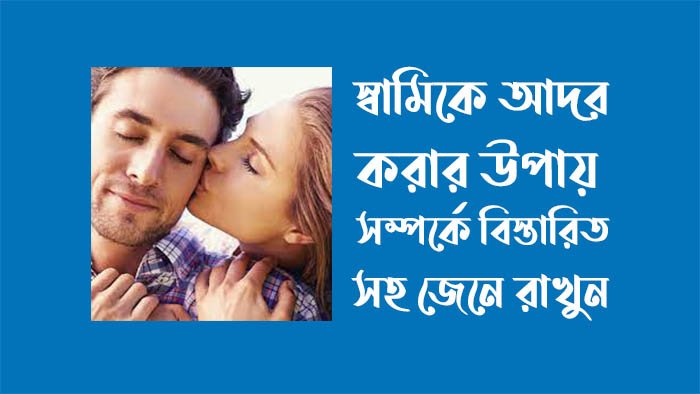 স্বামীকে কিভাবে আদর করতে হয় স্বামীকে কিভাবে আদর করতে হয়