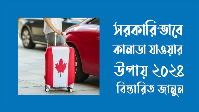সরকারিভাবে কানাডা যাওয়ার উপায় ২০২৪
