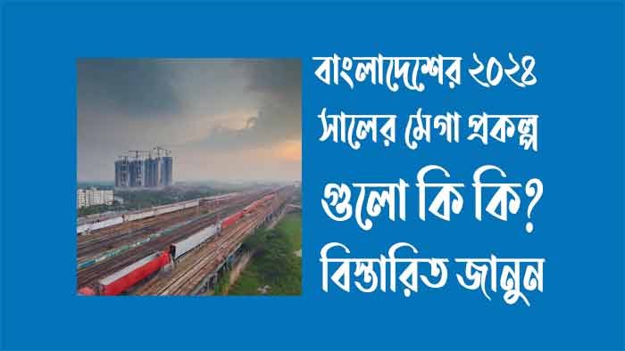 বাংলাদেশের ২০২৪ সালের মেগা প্রকল্প গুলো কি কি?