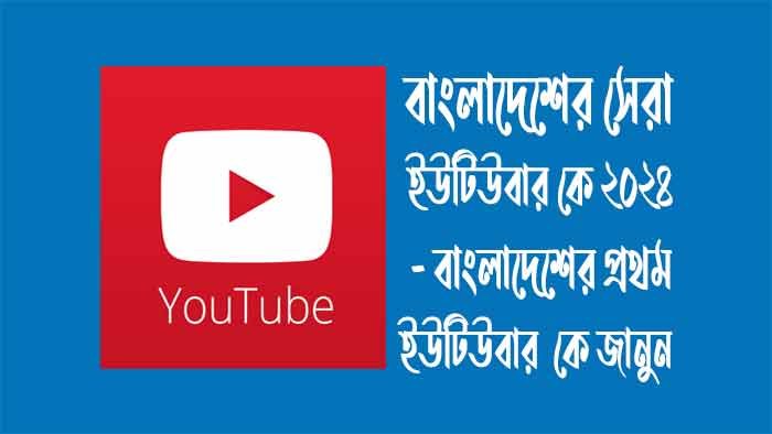 বাংলাদেশের সেরা ইউটিউবার কে ২০২৪
