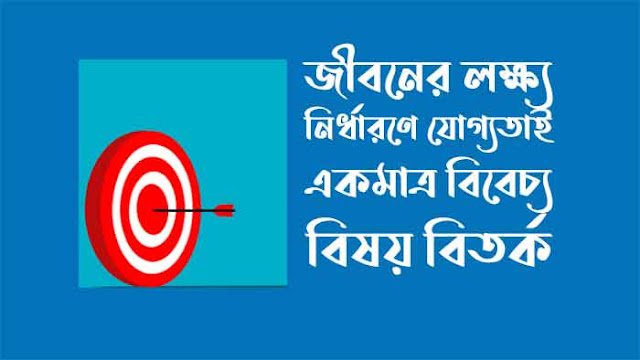 জীবনের লক্ষ্য নির্ধারণে যোগ্যতাই একমাত্র বিবেচ্য বিষয় বিতর্ক জীবনের লক্ষ্য নির্ধারণে যোগ্যতাই একমাত্র বিবেচ্য বিষয় বিতর্ক