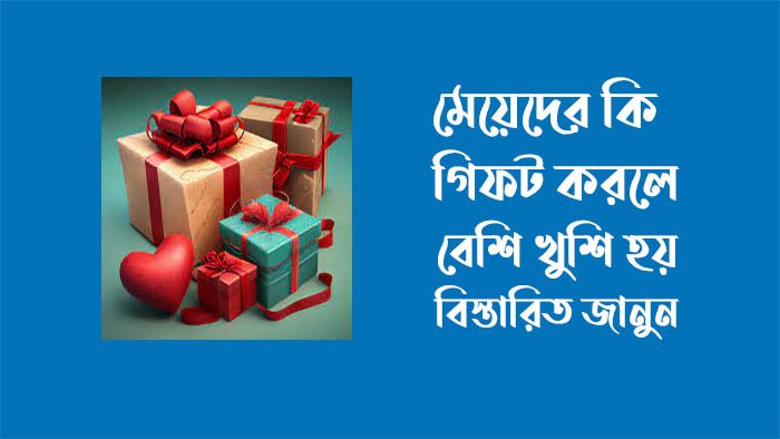 মেয়েদের কি গিফট করলে খুশি হয়