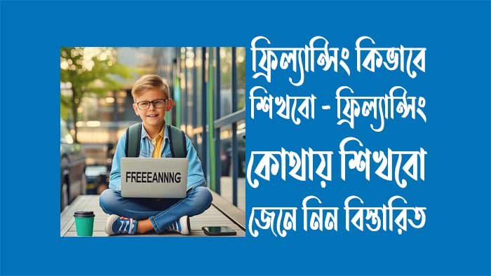 ফ্রিল্যান্সিং কিভাবে শিখবো - ফ্রিল্যান্সিং কোথায় শিখবো