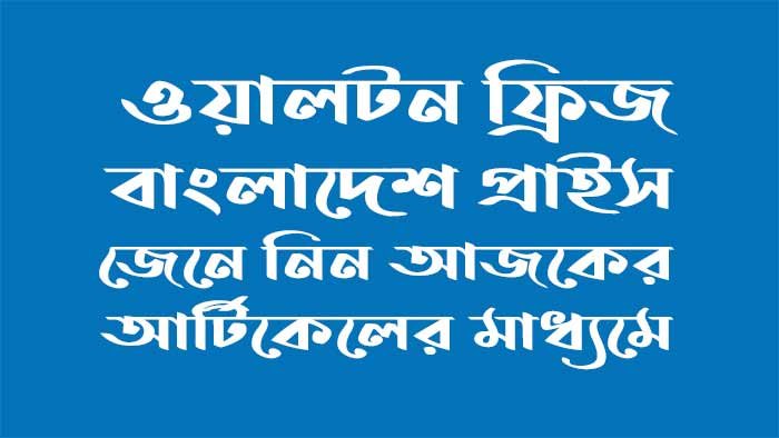 ওয়ালটন ফ্রিজ বাংলাদেশ প্রাইস ওয়ালটন ফ্রিজ বাংলাদেশ প্রাইস